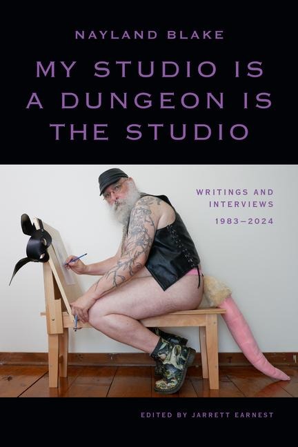 My Studio Is a Dungeon Is the Studio: Writings and Interviews, 1983-2024
