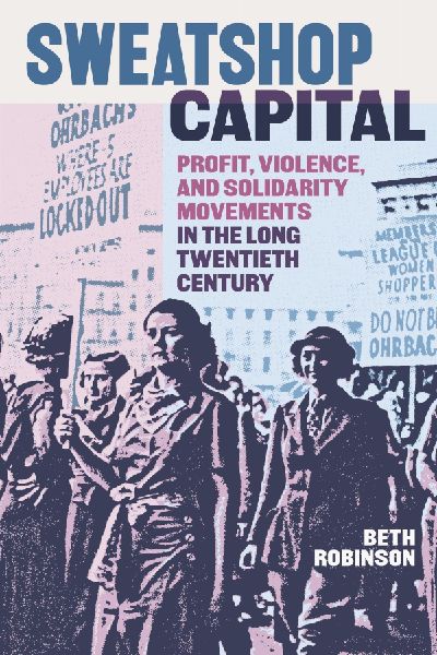 Sweatshop Capital: Profit, Violence, and Solidarity Movements in the Long Twentieth Century