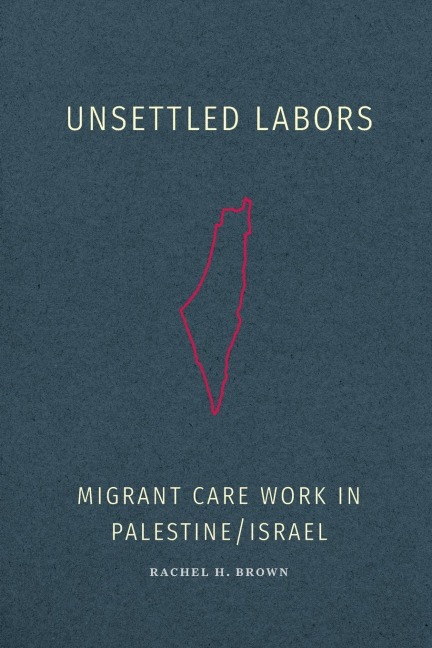 Unsettled Labors: Migrant Care Work in Palestine/Israel