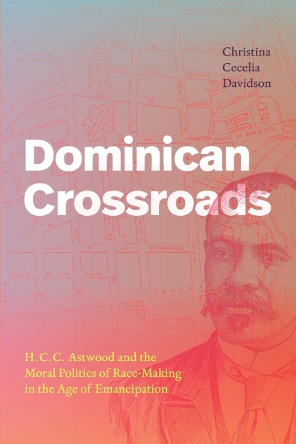 Dominican Crossroads: H. C. C. Astwood and the Moral Politics of Race-Making in the Age of Emancipation