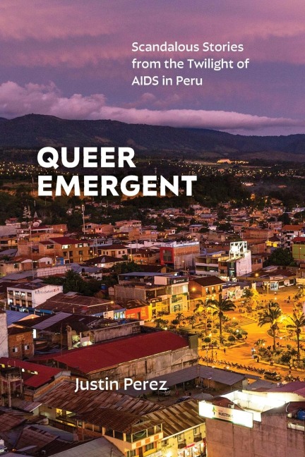 Queer Emergent: Scandalous Stories from the Twilight of AIDS in Peru