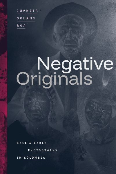 Negative Originals: Race and Early Photography in Colombia