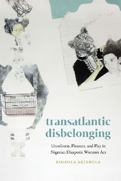 Transatlantic Disbelonging: Unruliness, Pleasure, and Play in Nigerian Diasporic Womens Art