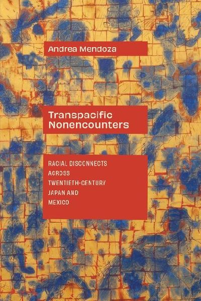 Transpacific Nonencounters: Racial Disconnects Across Twentieth-Century Japan and Mexico