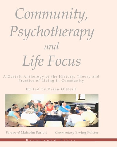 Community, Psychotherapy and Life Focus A Gestalt Anthology of the History, Theory and Practice of Living in Community