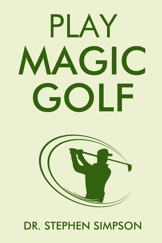 Play Magic Golf How to Use Self-Hypnosis, Meditation, Zen, Universal Laws, Quantum Energy, and the Latest Psychological and NLP Techniques to Be a Better Golfer