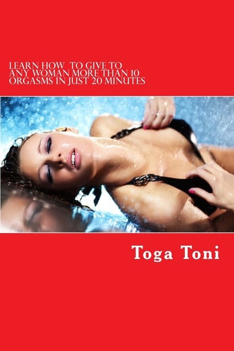 Learn How to Give Any Woman More Than 10 Orgasms in Just 20 Minutes I Have Discovered a Secret Technique That Gives Multiple and Extended Orgasms to Every Woman