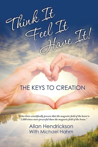 Think It Feel It Have It!!! The Keys to Creation