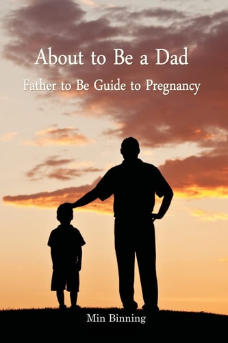 About to Be a Dad: Father to Be Guide to Pregnancy How to Be a Good Dad, Father Or Parent to Your Child (infant to Toddler). Essential Tool Kits and Tips for Fatherhood and Parenting