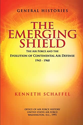 The Emerging Shield - The Air Force and the Evolution of Continental Air Defense 1945-1960