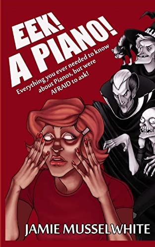 EEK! a Piano! Everything You Ever Needed to Know about Pianos, But Were Afraid to Ask!