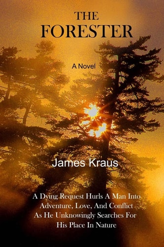 The FORESTER - a Novel A Wife's Dying Request Hurls a Man Into Adventure, Love, and Conflict As He Unknowingly Searches for His Place in Nature