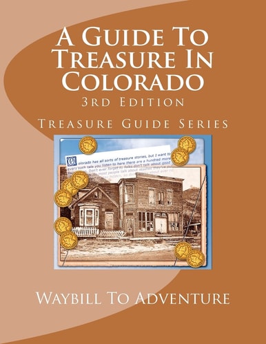 A Guide to Treasure in Colorado, 3rd Edition Treasure Guide Series
