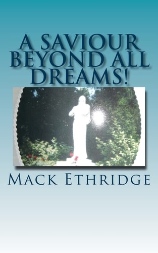 A Saviour Beyond All Dreams! The Unimagined Truth Of Jesus' Nature, Mission, and Divine Reality!