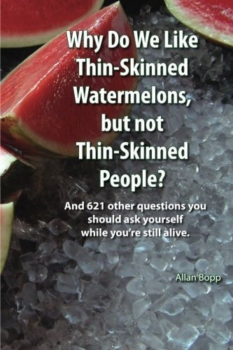Why Do We Like Thin-skinned Watermelons But Not Thin-skinned People? And 621 Other Questions You Should Ask Yourself While You're Still Alive