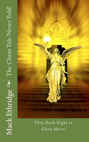 The Christ Tale Never Told! Thru Dark Night to Glory Morn!