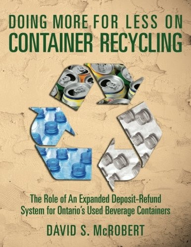Doing More for Less on Container Recycling The Role of An Expanded Deposit-Refund System for Ontario's Used Beverage Containers