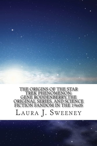 The Origins of the Star Trek Phenomenon Gene Roddenberry, the Original Series, and Science Fiction Fandom in the 1960s