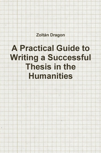 A Practical Guide to Writing a Successful Thesis in the Humanities
