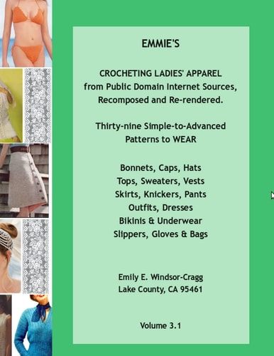 Emmie's Crocheting Ladies' Apparel from Public Domain Internet Sources, Recomposed and Re-Rendered Thirty-Nine Simple-to-Advanced Patterns to Wear - Bonnets, Caps, Hats Tops, Sweaters, Vests Skirts, Knickers, Pants Outfits, Dresses Bikinis and Underwear S