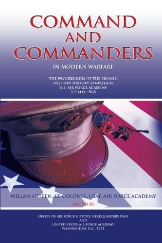 Command and Commanders in Modern Warfare The Proceedings of the Second Military History Symposium U.S. Air Force Academy 2-3 May 1968