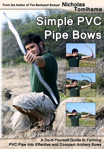 Simple PVC Pipe Bows A Do-It-Yourself Guide to Forming PVC Pipe Into Effective and Compact Archery Bows