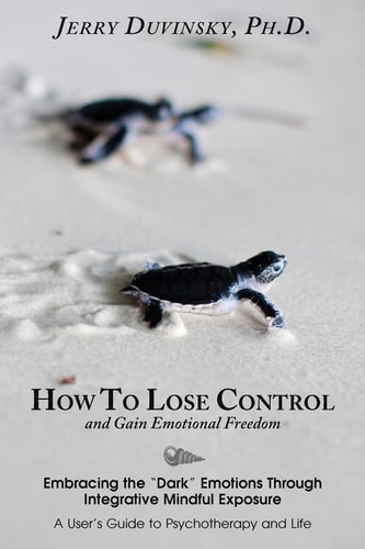 How To Lose Control And Gain Emotional Freedom Embracing the "Dark" Emotions Through Integrative Mindful Exposure