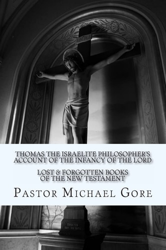 Thomas the Israelite Philosopher's Account of the Infancy of the Lord Lost and Forgotten Books of the New Testament