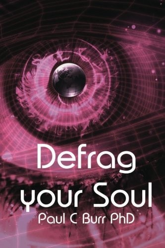 Defrag Your Soul Transform Your Consciousness, a Practical Guide for the Beginner and Seasoned Traveller Within