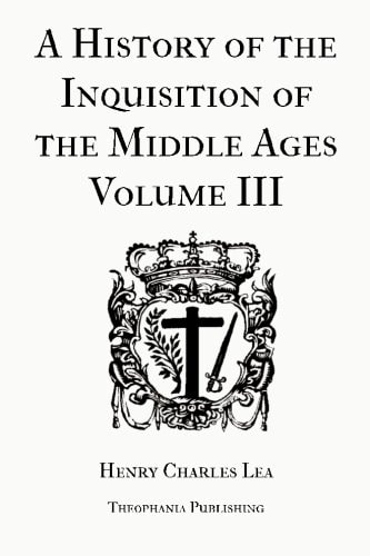 A History of the Inquisition of the Middle Ages Volume 3
