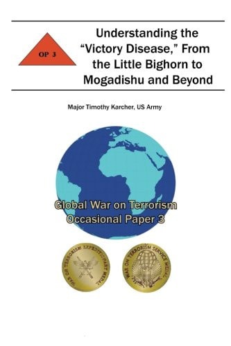 Understanding the "Victory Disease," From the Little Bighorn to Mogadishu and Beyond Global War on Terrorism Occasional Paper 3