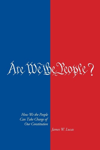 Are We the People? Using Amendment to Take Back Our Constitution from Big Government, Big Business and the Supreme Court