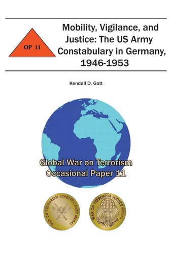 Mobility, Vigilance, and Justice The US Army Constabulary in Germany, 1946-1953: Global War on Terrorism Occasional Paper 11