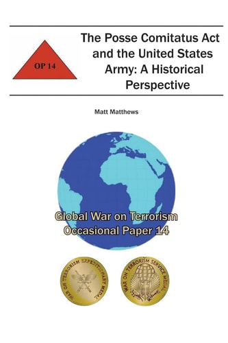 The Posse Comitatus Act and the United States Army: a Historical Perspective Global War on Terrorism Occasional Paper 14