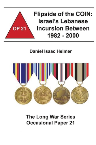 Flipside of the COIN: Israel's Lebanese Incursion Between 1982-2000 The Long War Series Occasional Paper 21