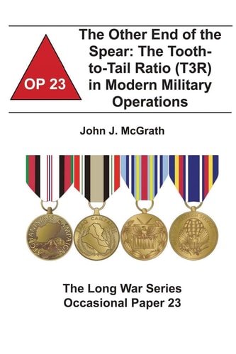 The Other End of the Spear: the Tooth-To-Tail Ratio (T3R) in Modern Military Operations The Long War Series Occasional Paper 23