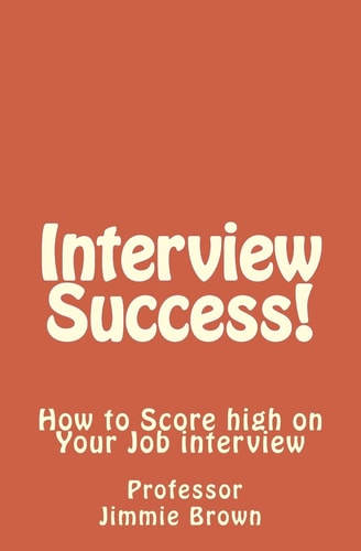 Interview Success! How to Score High on Your Job Interview