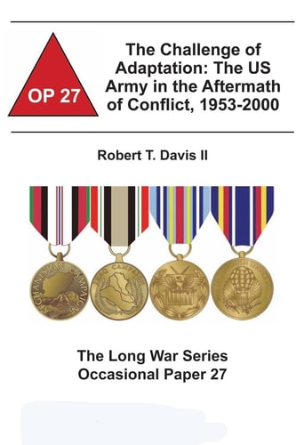 The Challenge of Adaptation The US Army in the Aftermath of Conflict, 1953-2000: The Long War Series Occasional Paper 27