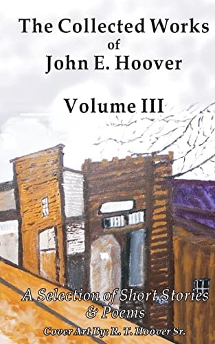The Collected Works of John E. Hoover, Volume III Selected Short Stories and Poems