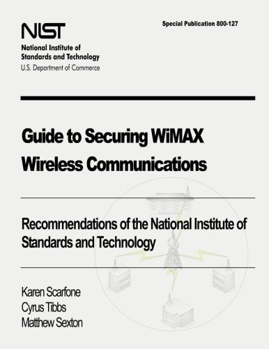 Guide to Securing WiMAX Wireless Communications Recommendations of the National Institute of Standards and Technology (Special Publication 800-127)