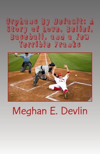 Orphans By Default A Story of Love, Belief, Baseball, and a Few Terrible Pranks