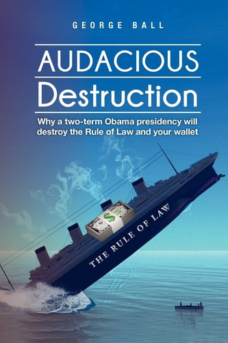 Audacious Destruction Why a Two-Term Obama Presidency Will Destroy the Rule of Law and Your Wallet
