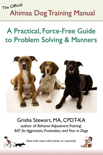 The Official Ahimsa Dog Training Manual A Practical, Force-free Guide to Problem Solving and Manners
