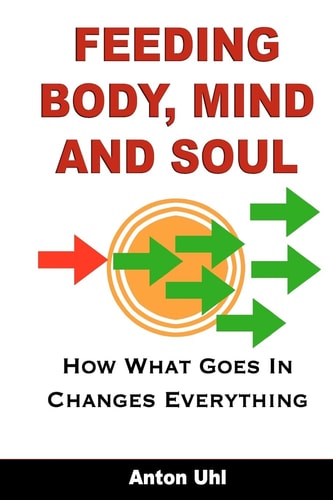 Feeding Body, Mind and Soul How What Goes In Changes Everything