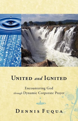 United and Ignited Encountering God Through Dynamic Corporate Prayer