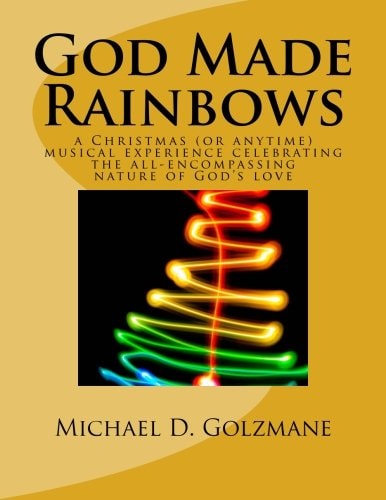 God Made Rainbows A Christmas (or Anytime) Musical Experience Celebrating the All-encompassing Nature of God's Love