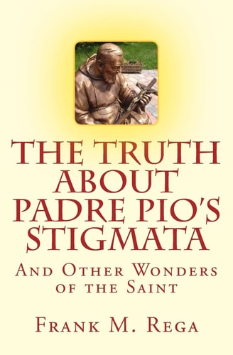 The Truth about Padre Pio's Stigmata And Other Wonders of the Saint
