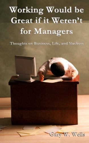 Working Would Be Great If It Weren't for Managers Thoughts on Business, Life and Slackers