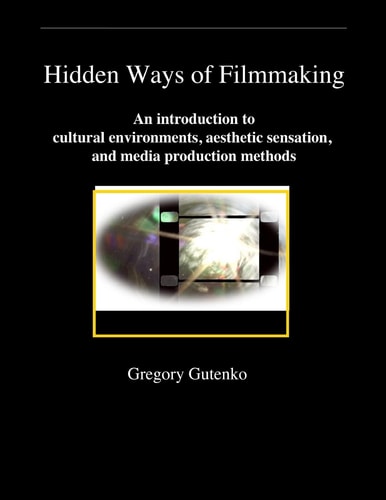 Hidden Ways of Filmmaking An Introduction to Cultural Environment, Aesthetic Sensation, and Media Production Methods.