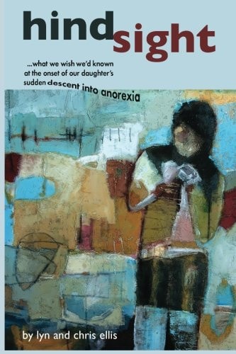Hindsight What We Wish We'd Known at the Onset of Our Daughter's Sudden Descent Into Anorexia